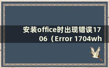 安装office时出现错误1706（Error 1704wheninstallingoffice）